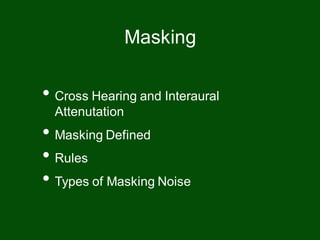• Cross Hearing and Interaural
Attenutation
• Masking Defined
• Rules
• Types of Masking Noise
Masking
 