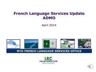 MTO FRENCH LANGUAGE SERVICES OFFICE
French Language Services Update
ADMO
April 2014
 