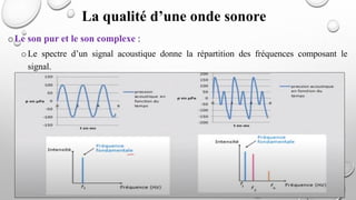 La qualité d’une onde sonore
oLe son pur et le son complexe :
oLe spectre d’un signal acoustique donne la répartition des fréquences composant le
signal.
 