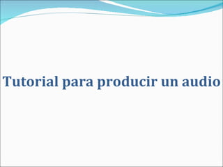 Tutorial para producir un audio 