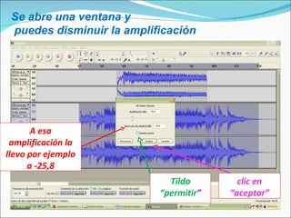 Se abre una ventana y puedes disminuir la amplificación A esa amplificación la llevo por ejemplo a -25,8 Tildo “permitir ” clic en “aceptar” 