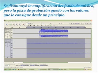 Se disminuyó la amplificación del fondo de música, pero la pista de grabación quedó con los valores que le consigne desde un principio. 