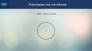 • Omni-direcional.
Polaridades dos microfones
 