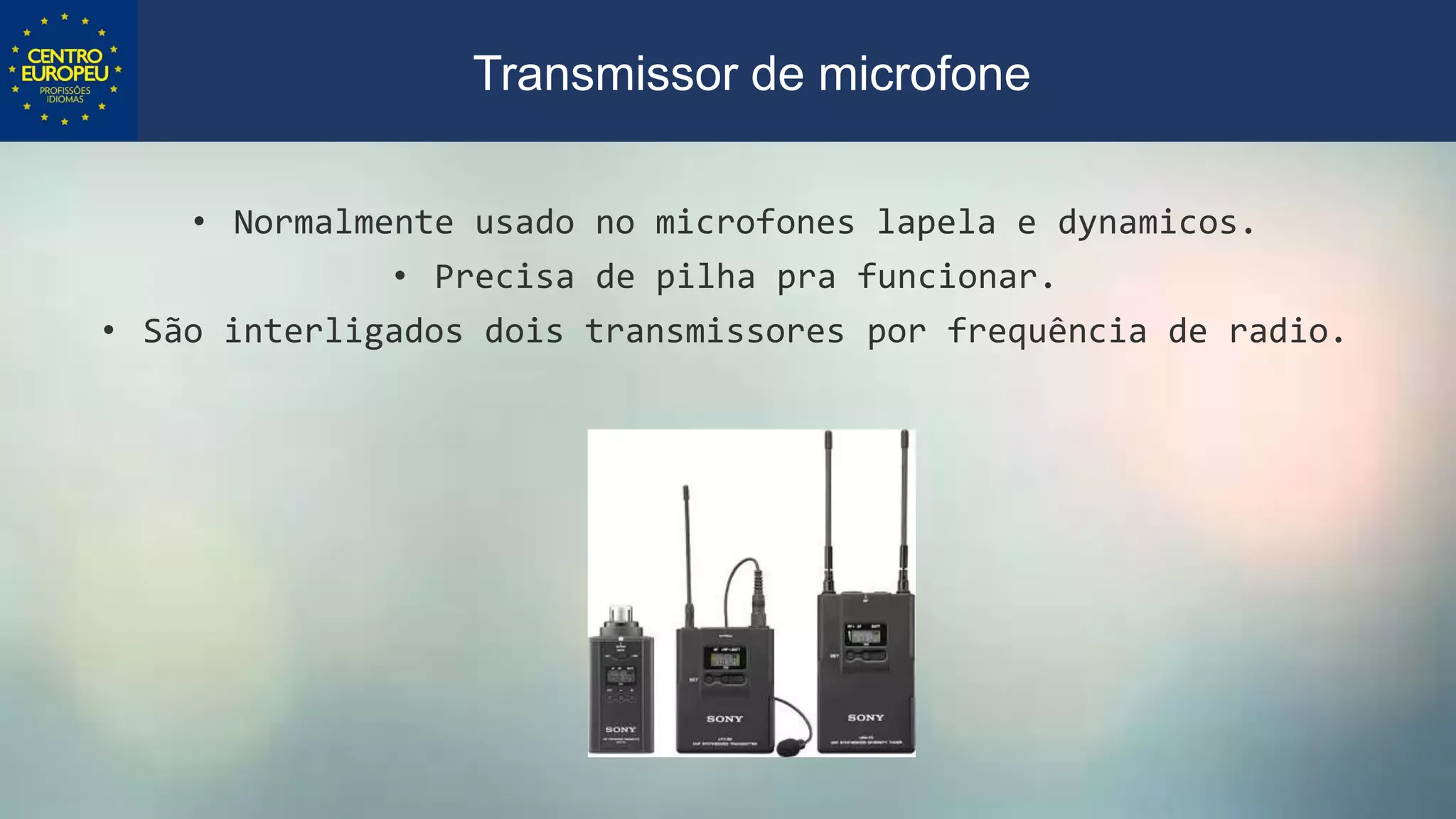 • Normalmente usado no microfones lapela e dynamicos.
• Precisa de pilha pra funcionar.
• São interligados dois transmissores por frequência de radio.
Transmissor de microfone
 