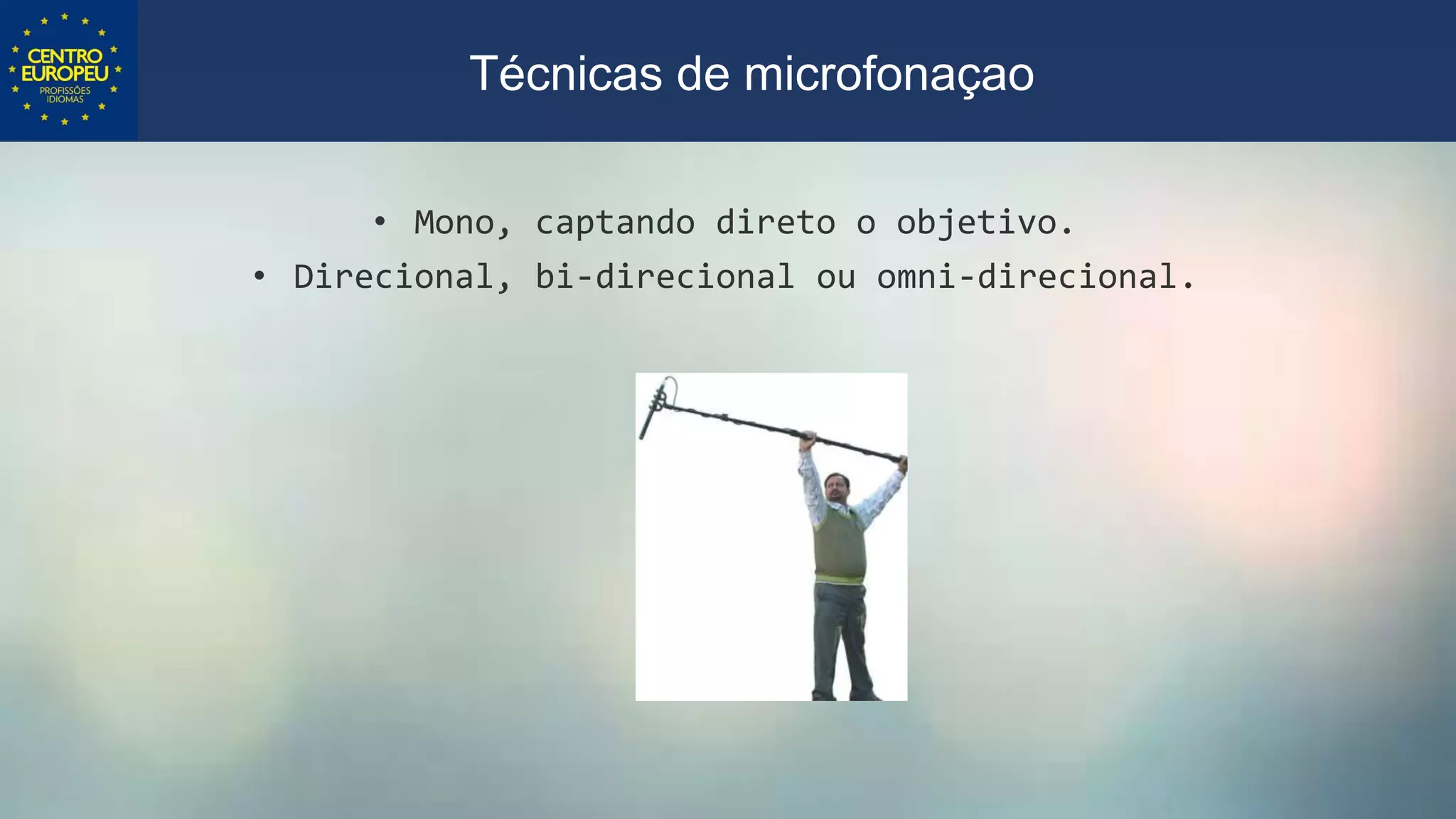 • Mono, captando direto o objetivo.
• Direcional, bi-direcional ou omni-direcional.
Técnicas de microfonaçao
 