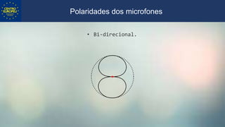 • Bi-direcional.
Polaridades dos microfones
 