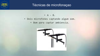• A - B.
• Dois microfones captando algum som.
• Bom para captar ambiencia.
Técnicas de microfonaçao
 