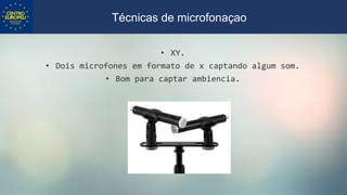 • XY.
• Dois microfones em formato de x captando algum som.
• Bom para captar ambiencia.
Técnicas de microfonaçao
 