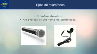 • Microfone dynamico.
• Não precisa de uma fonte de alimentação.
Tipos de microfones
 
