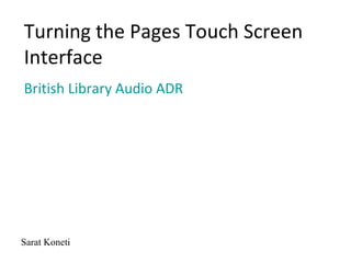 Turning the Pages Touch Screen
Interface
British Library Audio ADR




Sarat Koneti
 