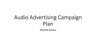 Audio Advertising Campaign
Plan
Michelle Dunbar
 
