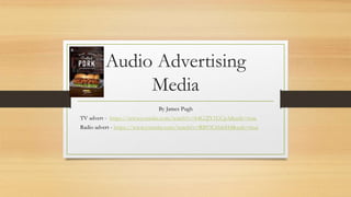 Audio Advertising
Media
By James Pugh
TV advert - https://www.youtube.com/watch?v=k4G2JY1UCpA&safe=true
Radio advert - https://www.youtube.com/watch?v=RB93C6hlnH4&safe=true
 