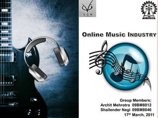 Online Music Industry Group Members; ArchitMehrotra	09BM8012 ShailenderNegi	09BM8046 17th March, 2011 