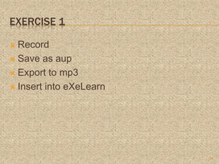 EXERCISE 1
 Record
 Save as aup
 Export to mp3
 Insert into eXeLearn
14
 