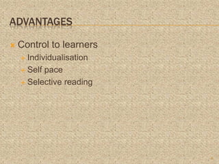 ADVANTAGES
 Control to learners
 Individualisation
 Self pace
 Selective reading
6
 