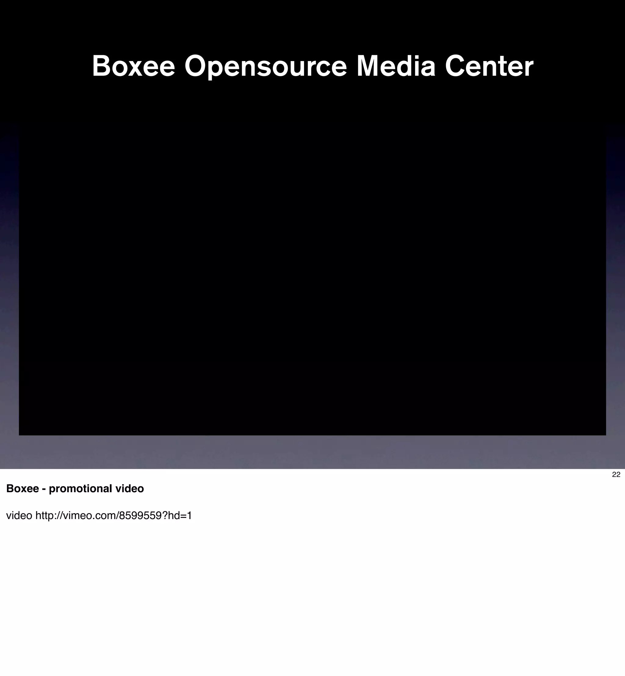 Boxee Opensource Media Center




                                               22

Boxee - promotional video

video http://vimeo.com/8599559?hd=1
 
