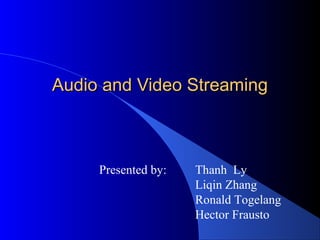 Audio and Video StreamingAudio and Video Streaming
Presented by: Thanh Ly
Liqin Zhang
Ronald Togelang
Hector Frausto
 