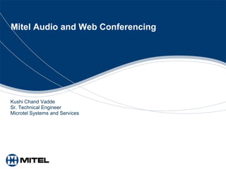 Mitel Audio and Web Conferencing




Kushi Chand Vadde
Sr. Technical Engineer
Microtel Systems and Services
 