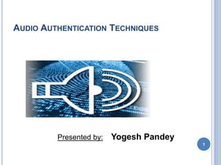 AUDIO AUTHENTICATION TECHNIQUES
Presented by: Yogesh Pandey
1
 