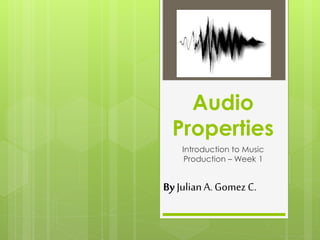 Audio
Properties
Introduction to Music
Production – Week 1
ByJulianA. GomezC.
 
