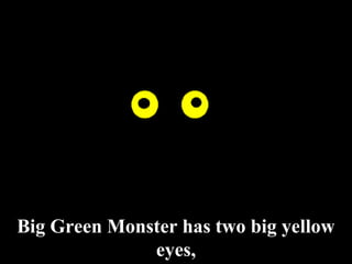 Big Green Monster has two big yellow
              eyes,
 