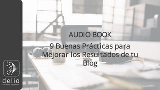 by
9 Buenas Prácticas para
Mejorar los Resultados de tu
Blog
AUDIO BOOK
 