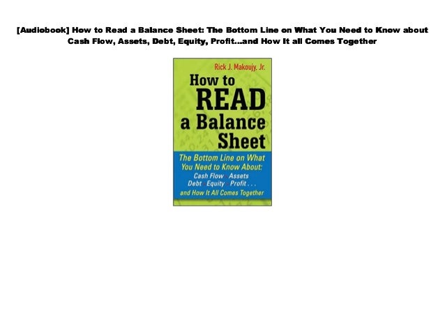 Debt Equity Profit...and How It all Comes Together Assets How to Read a Balance Sheet: The Bottom Line on What You Need to Know about Cash Flow