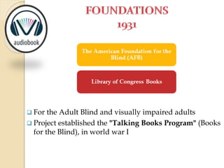  For the Adult Blind and visually impaired adults
 Project established the "Talking Books Program" (Books
for the Blind), in world war I
 