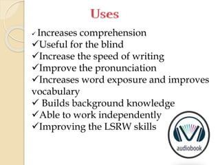  Increases comprehension
Useful for the blind
Increase the speed of writing
Improve the pronunciation
Increases word exposure and improves
vocabulary
 Builds background knowledge
Able to work independently
Improving the LSRW skills
 