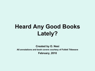 Heard Any Good Books Lately? Created by O. Nesi All annotations and book covers courtesy of Follett Titlewave February, 2010 