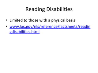 Reading Disabilities
• Limited to those with a physical basis
• www.loc.gov/nls/reference/factsheets/readin
  gdisabilities.html
 
