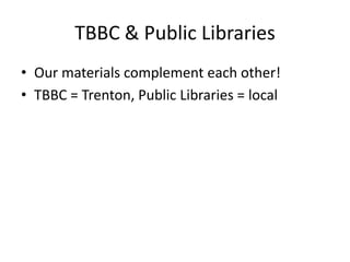 TBBC & Public Libraries
• Our materials complement each other!
• TBBC = Trenton, Public Libraries = local
 