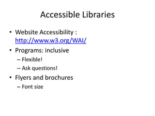 Accessible Libraries
• Website Accessibility :
  http://www.w3.org/WAI/
• Programs: inclusive
  – Flexible!
  – Ask questions!
• Flyers and brochures
  – Font size
 