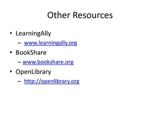 Other Resources
• LearningAlly
  – www.learningally.org
• BookShare
  – www.bookshare.org
• OpenLibrary
  – http://openlibrary.org
 