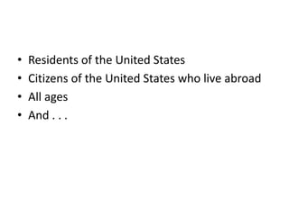 •   Residents of the United States
•   Citizens of the United States who live abroad
•   All ages
•   And . . .
 