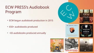 • ECW began audiobook production in 2015
• 650+ audiobooks produced
• ~65 audiobooks produced annually
ECW PRESS’s Audiobo...