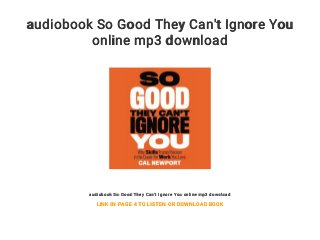 audiobook So Good They Can't Ignore You
online mp3 download
audiobook So Good They Can't Ignore You online mp3 download
LINK IN PAGE 4 TO LISTEN OR DOWNLOAD BOOK
 