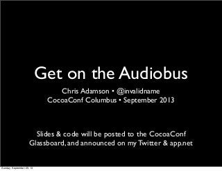 Get on the Audiobus
Chris Adamson • @invalidname
CocoaConf Columbus • September 2013
Slides & code will be posted to the CocoaConf
Glassboard, and announced on my Twitter & app.net
Sunday, September 29, 13
 