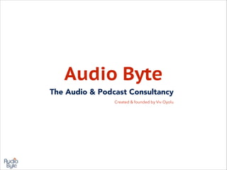 Audio Byte
The Audio & Podcast Consultancy
Created & founded by Viv Oyolu

 