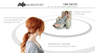 Maximum volume
Minimum disturbance to others
From 5m the sound from
the chair blends with
background noise
Crystal clear audio
for the user
 