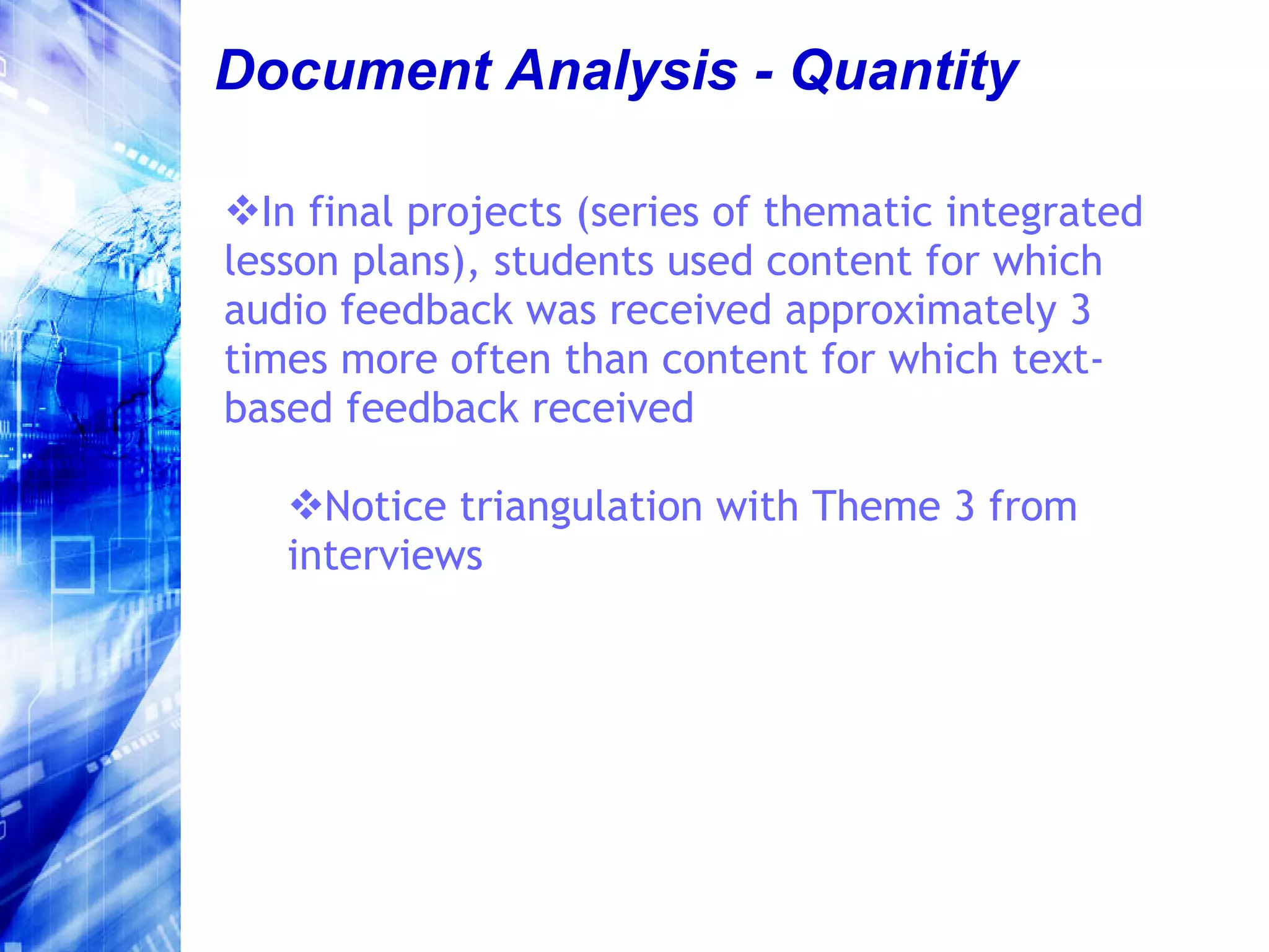 Document Analysis - Quantity In final projects (series of thematic integrated lesson plans), students used content for which audio feedback was received approximately 3 times more often than content for which text-based feedback received Notice triangulation with Theme 3 from interviews 