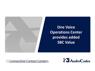 One Voice 
Operations Center 
provides added 
SBC Value 
 