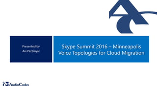 Skype Summit 2016 – Minneapolis
Voice Topologies for Cloud Migration
Presented by
Avi Perpinyal
 
