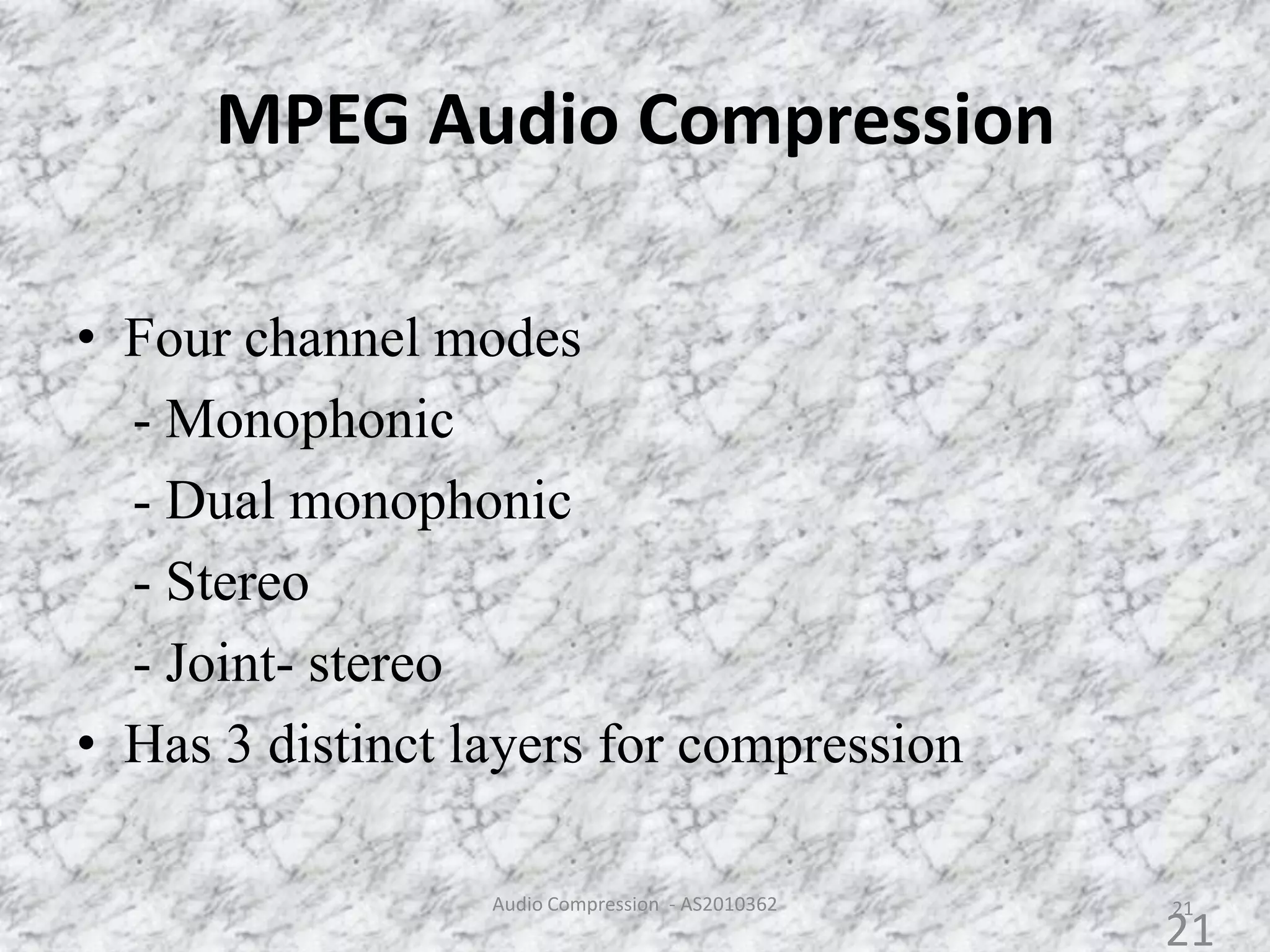 MPEG Audio Compression
• Four channel modes
- Monophonic
- Dual monophonic
- Stereo
- Joint- stereo
• Has 3 distinct layers for compression
21Audio Compression - AS2010362
21
 