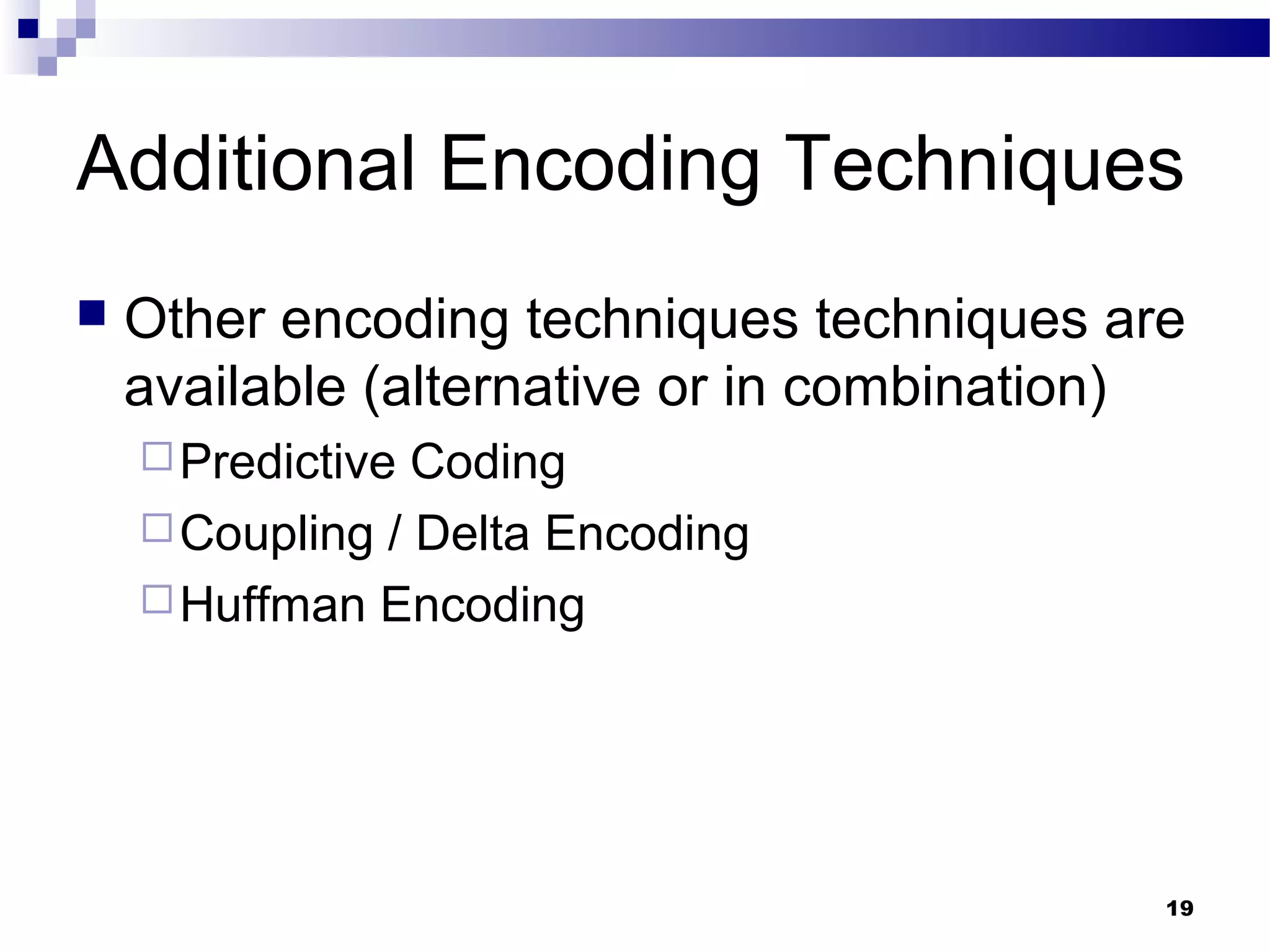 19
Additional Encoding Techniques
 Other encoding techniques techniques are
available (alternative or in combination)
Predictive Coding
Coupling / Delta Encoding
Huffman Encoding
 