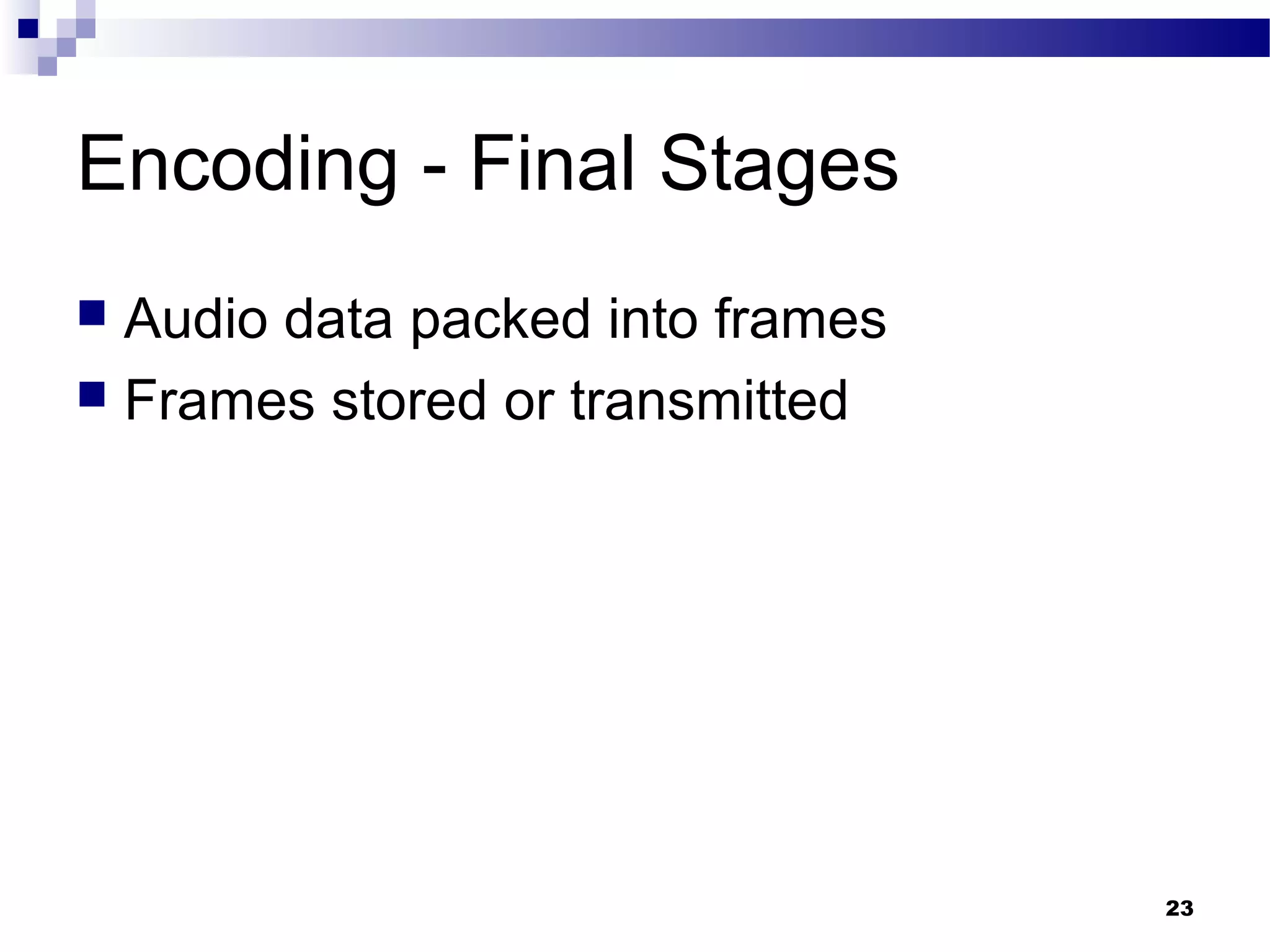 23
Encoding - Final Stages
 Audio data packed into frames
 Frames stored or transmitted
 