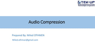 Audio Compression
Prepared By: Miled OTHMEN
Miled.othman@gmail.com
 
