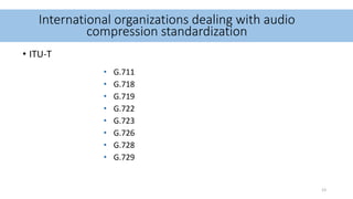 International organizations dealing with audio
compression standardization
• G.711
• G.718
• G.719
• G.722
• G.723
• G.726
• G.728
• G.729
• ITU-T
23
 