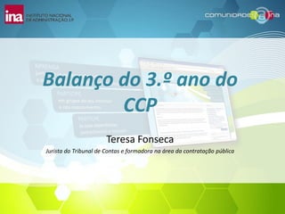 Balanço do 3.º ano do CCP Teresa Fonseca Jurista do Tribunal de Contas e formadora na área da contratação pública 