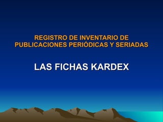 REGISTRO DE INVENTARIO DE PUBLICACIONES PERIÓDICAS Y SERIADAS LAS FICHAS KARDEX 